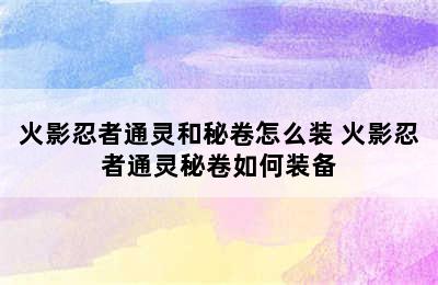 火影忍者通灵和秘卷怎么装 火影忍者通灵秘卷如何装备